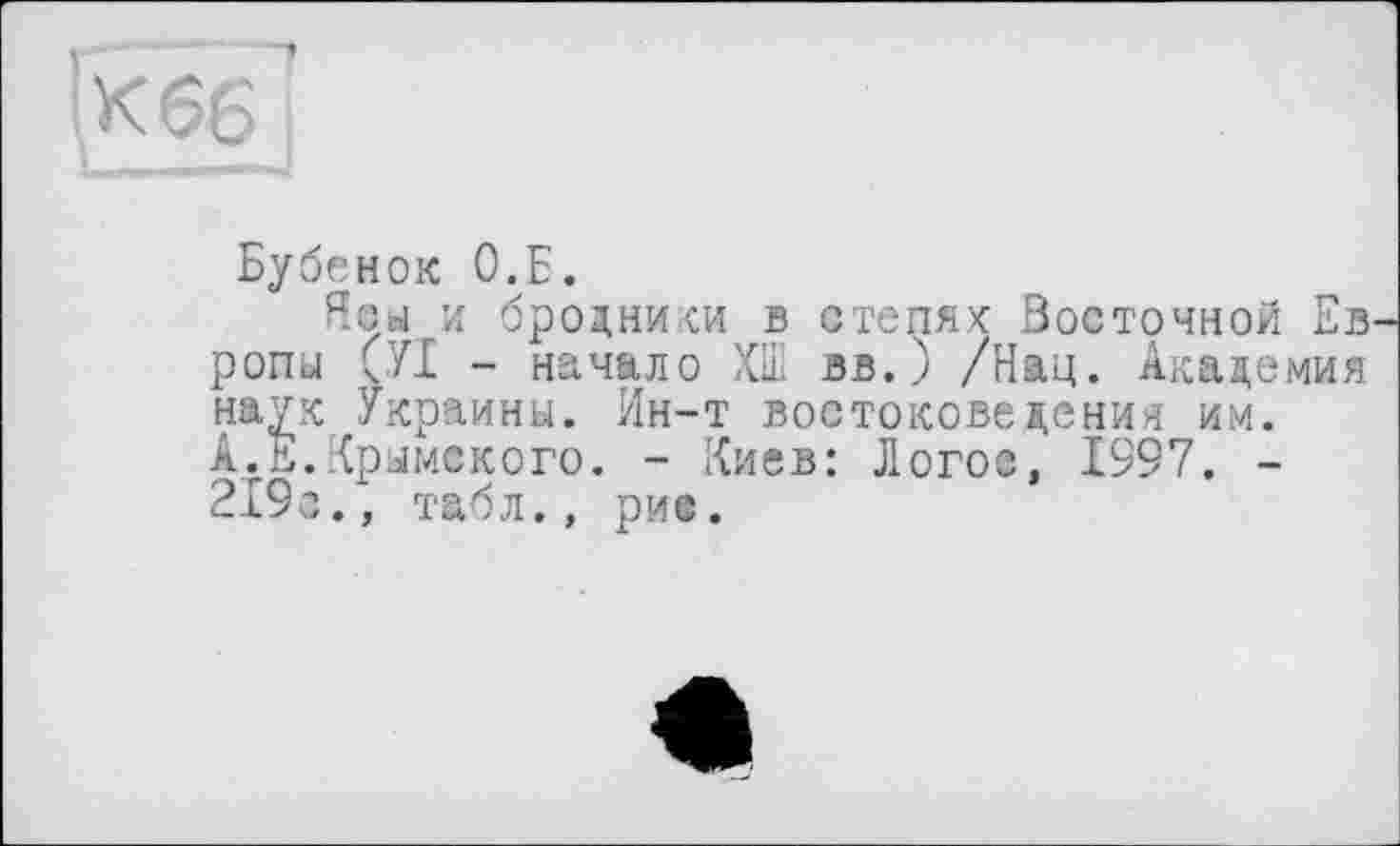 ﻿Бубенок О.Б.
Ясы и бродники в степях Восточной Ев ропы (УІ - начало ХШ вв. ) /Нац. Академия наук Украины. Ин-т востоковедения им. А.Е.Крымского. - Киев: Логос, 1997. -219с., табл., ри©.